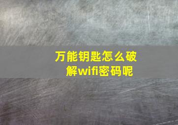 万能钥匙怎么破解wifi密码呢