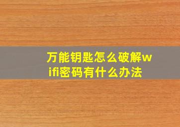 万能钥匙怎么破解wifi密码有什么办法