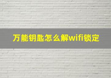 万能钥匙怎么解wifi锁定