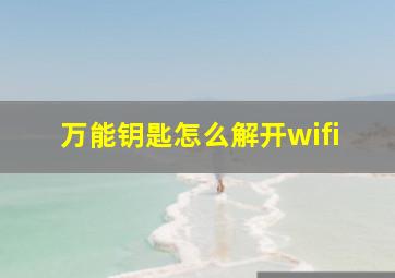 万能钥匙怎么解开wifi