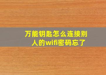 万能钥匙怎么连接别人的wifi密码忘了