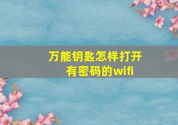 万能钥匙怎样打开有密码的wifi