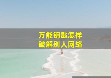 万能钥匙怎样破解别人网络