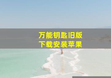 万能钥匙旧版下载安装苹果