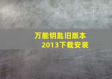 万能钥匙旧版本2013下载安装