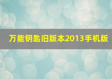 万能钥匙旧版本2013手机版