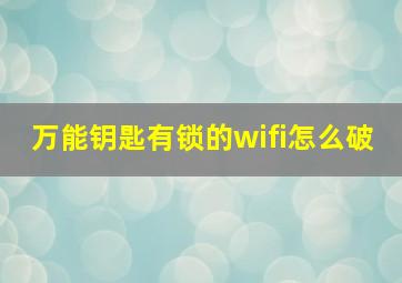 万能钥匙有锁的wifi怎么破