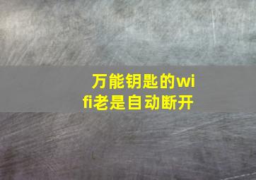 万能钥匙的wifi老是自动断开