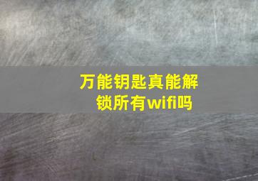 万能钥匙真能解锁所有wifi吗