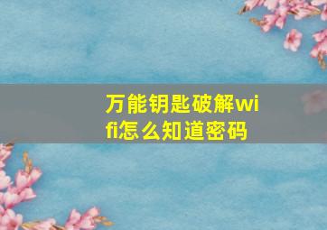 万能钥匙破解wifi怎么知道密码