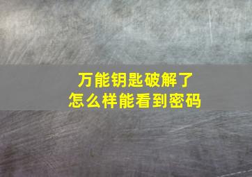 万能钥匙破解了怎么样能看到密码