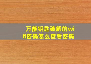 万能钥匙破解的wifi密码怎么查看密码