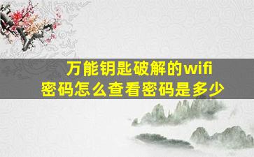 万能钥匙破解的wifi密码怎么查看密码是多少