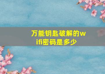 万能钥匙破解的wifi密码是多少