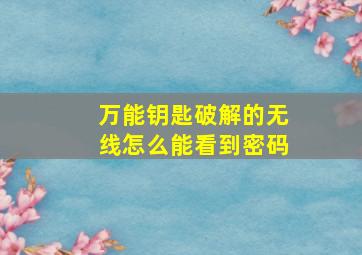 万能钥匙破解的无线怎么能看到密码