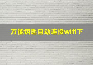 万能钥匙自动连接wifi下