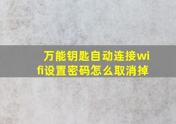 万能钥匙自动连接wifi设置密码怎么取消掉