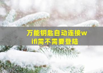 万能钥匙自动连接wifi需不需要登陆