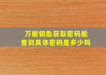 万能钥匙获取密码能查到具体密码是多少吗