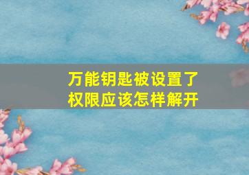 万能钥匙被设置了权限应该怎样解开