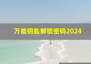 万能钥匙解锁密码2024