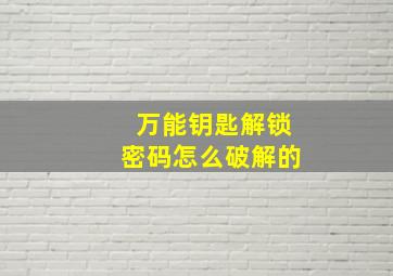 万能钥匙解锁密码怎么破解的