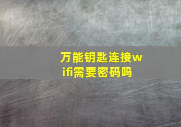 万能钥匙连接wifi需要密码吗