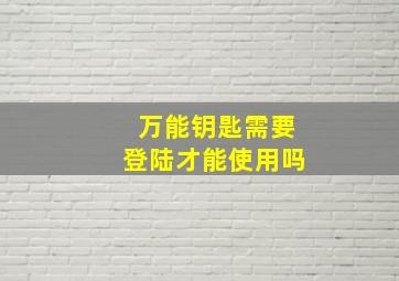 万能钥匙需要登陆才能使用吗