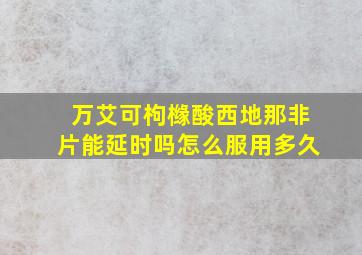 万艾可枸橼酸西地那非片能延时吗怎么服用多久