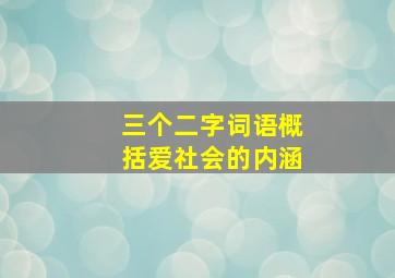 三个二字词语概括爱社会的内涵