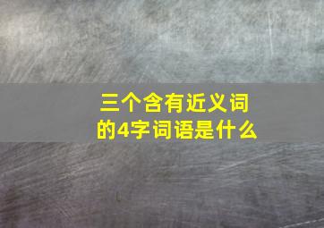 三个含有近义词的4字词语是什么