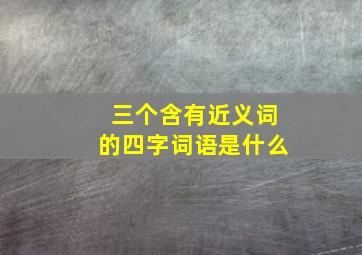 三个含有近义词的四字词语是什么