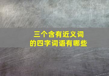 三个含有近义词的四字词语有哪些