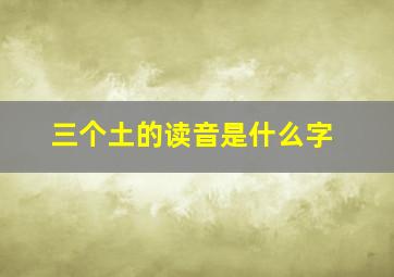 三个土的读音是什么字