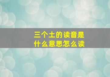 三个土的读音是什么意思怎么读