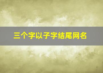 三个字以子字结尾网名