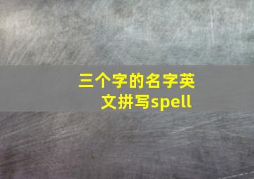 三个字的名字英文拼写spell