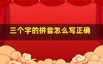 三个字的拼音怎么写正确