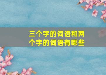 三个字的词语和两个字的词语有哪些