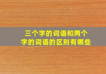 三个字的词语和两个字的词语的区别有哪些