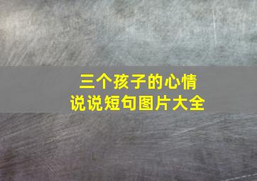 三个孩子的心情说说短句图片大全