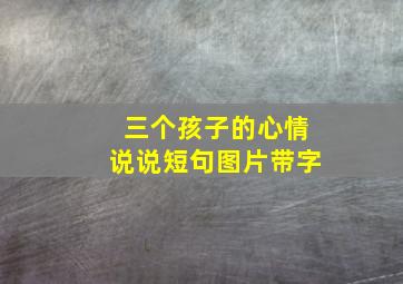 三个孩子的心情说说短句图片带字