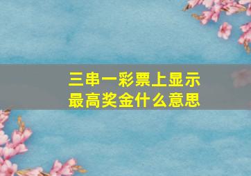 三串一彩票上显示最高奖金什么意思