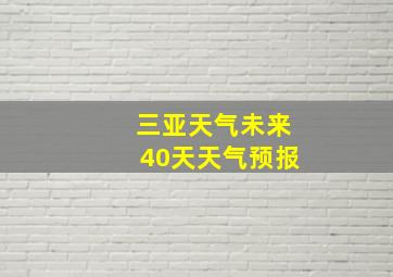 三亚天气未来40天天气预报