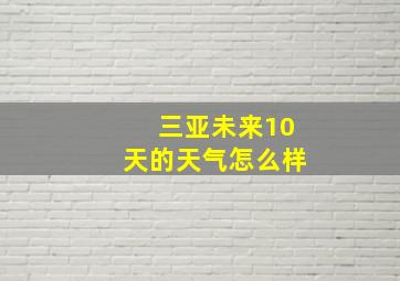 三亚未来10天的天气怎么样