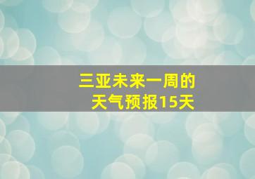 三亚未来一周的天气预报15天