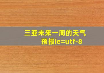 三亚未来一周的天气预报ie=utf-8