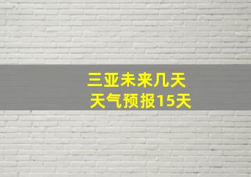 三亚未来几天天气预报15天