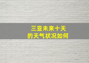 三亚未来十天的天气状况如何