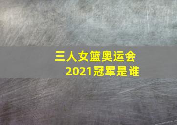 三人女篮奥运会2021冠军是谁